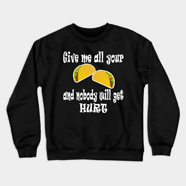 Give Me All Your Taco's And Nobody Will Get Hurt Crewneck Sweatshirt by DesignFunk